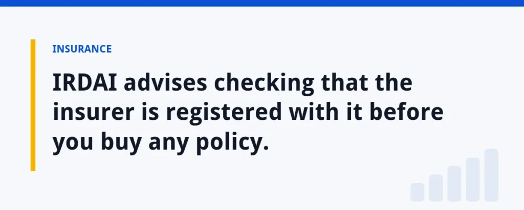 IRDAI advises checking that the insurer is registered with it before you buy any policy.
