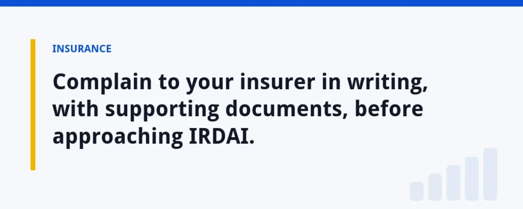 Complain to your insurer in writing, with supporting documents, before approaching IRDAI.