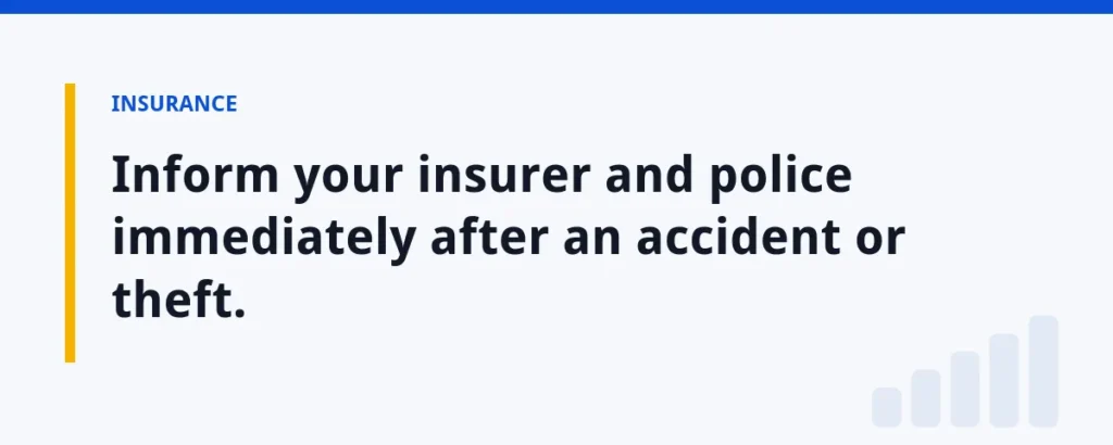 Inform your insurer and police immediately after an accident or theft.