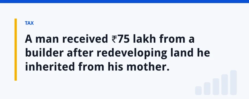 A man received ₹75 lakh from a builder after redeveloping land he inherited from his mother.