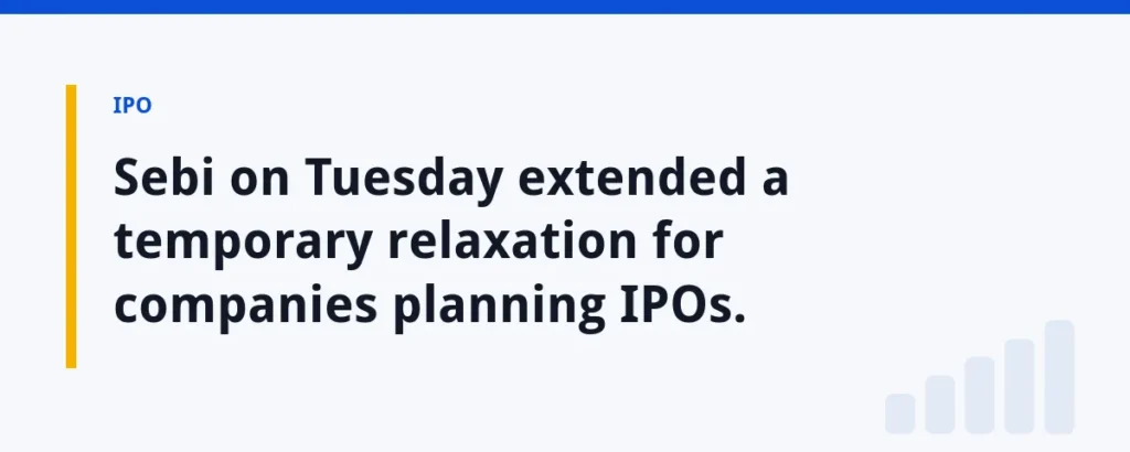 Sebi on Tuesday extended a temporary relaxation for companies planning IPOs.