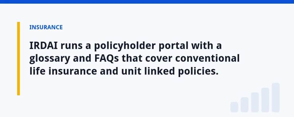 IRDAI runs a policyholder portal with a glossary and FAQs that cover conventional life insurance and unit linked policies.