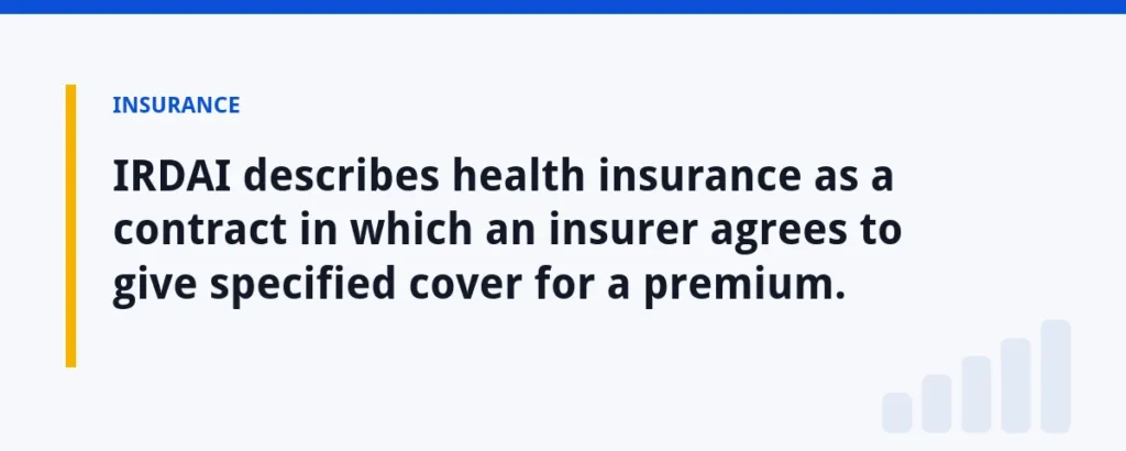 IRDAI describes health insurance as a contract in which an insurer agrees to give specified cover for a premium.