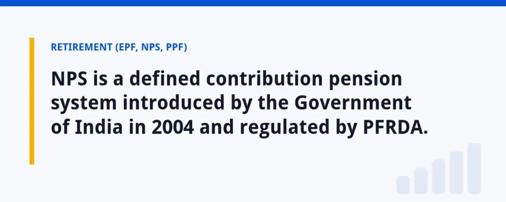 NPS is a defined contribution pension system introduced by the Government of India in 2004 and regulated by PFRDA.